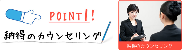 Point1　納得のカウンセリング！